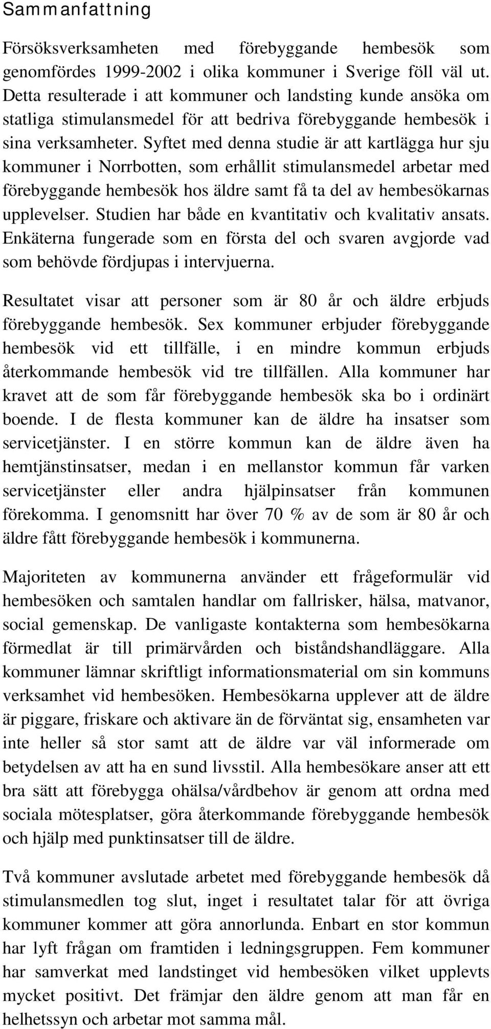 Syftet med denna studie är att kartlägga hur sju kommuner i Norrbotten, som erhållit stimulansmedel arbetar med förebyggande hembesök hos äldre samt få ta del av hembesökarnas upplevelser.