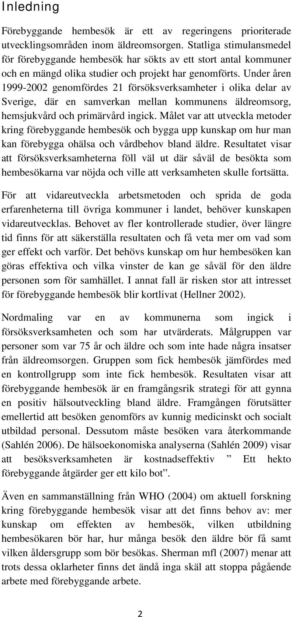 Under åren 1999-2002 genomfördes 21 försöksverksamheter i olika delar av Sverige, där en samverkan mellan kommunens äldreomsorg, hemsjukvård och primärvård ingick.