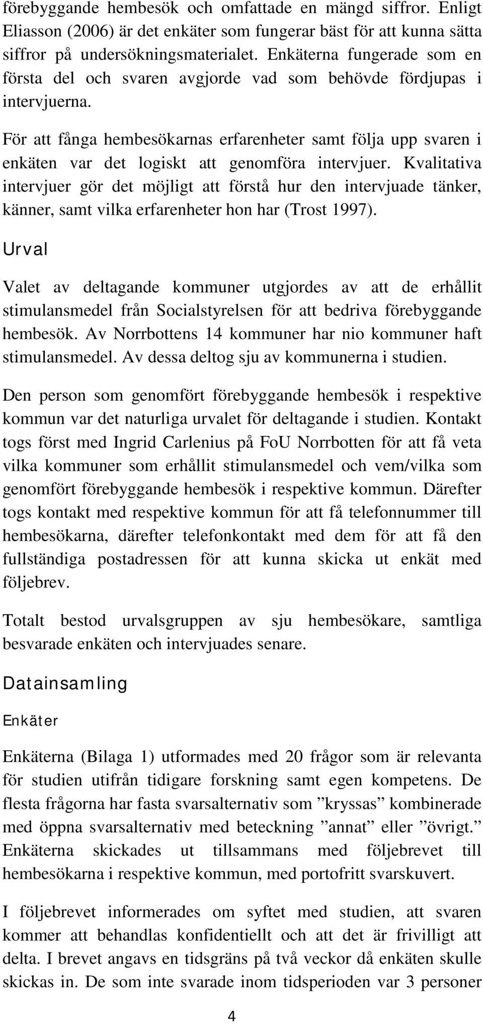 För att fånga hembesökarnas erfarenheter samt följa upp svaren i enkäten var det logiskt att genomföra intervjuer.