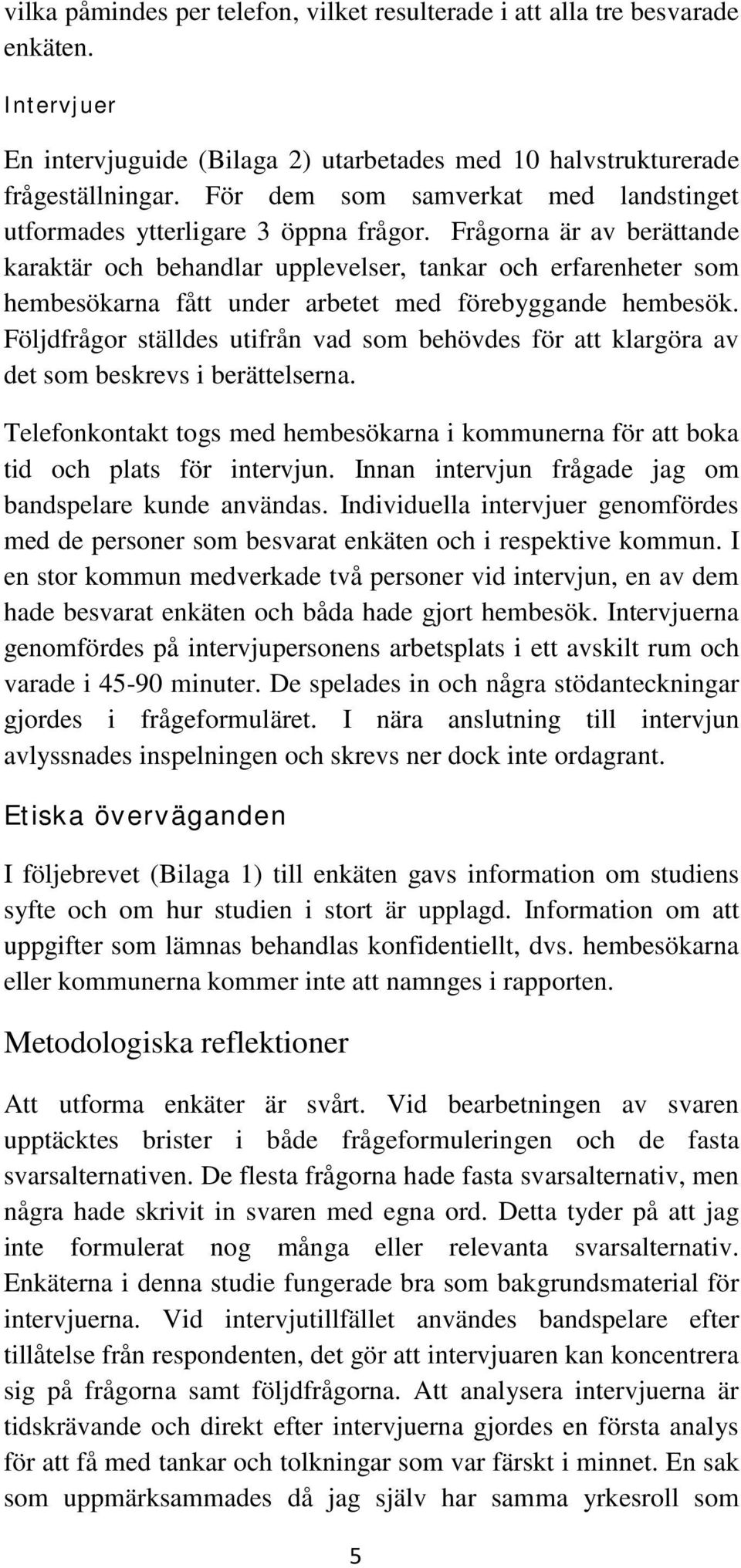 Frågorna är av berättande karaktär och behandlar upplevelser, tankar och erfarenheter som hembesökarna fått under arbetet med förebyggande hembesök.