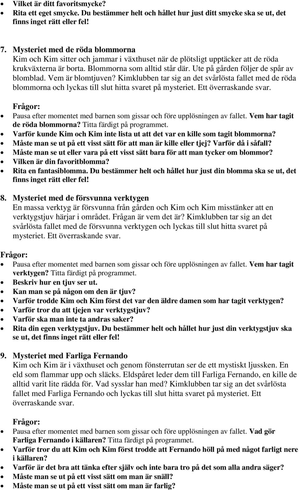 Ute på gården följer de spår av blomblad. Vem är blomtjuven? Kimklubben tar sig an det svårlösta fallet med de röda blommorna och lyckas till slut hitta svaret på mysteriet. Ett överraskande svar.