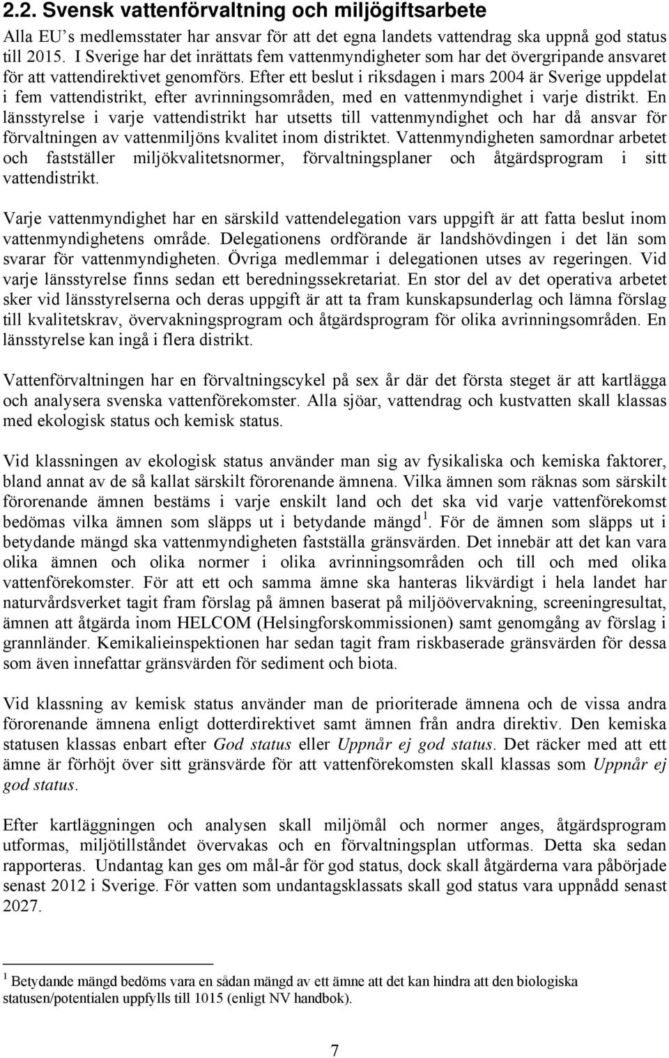 Efter ett beslut i riksdagen i mars 2004 är Sverige uppdelat i fem vattendistrikt, efter avrinningsområden, med en vattenmyndighet i varje distrikt.