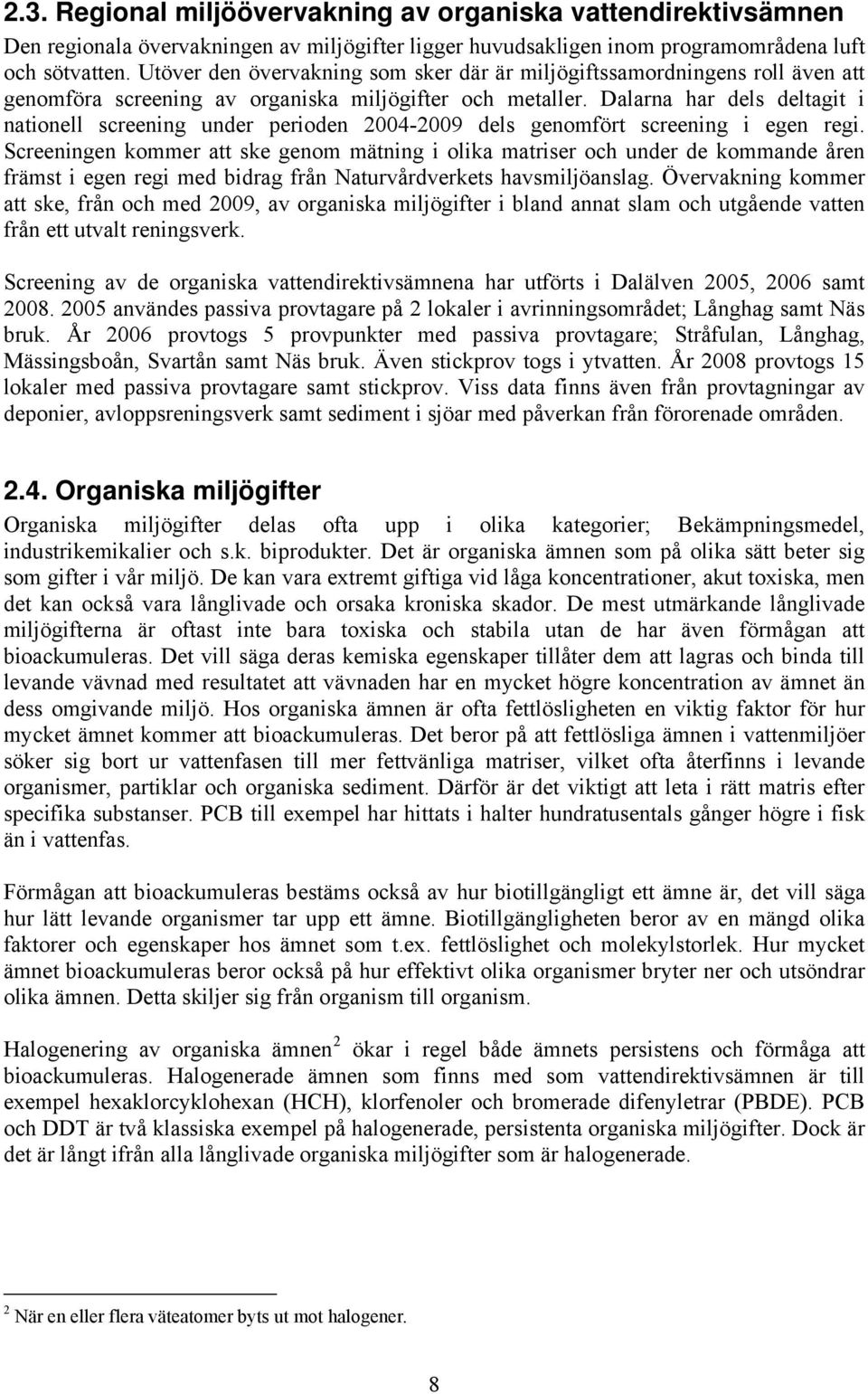 Dalarna har dels deltagit i nationell screening under perioden 2004-2009 dels genomfört screening i egen regi.