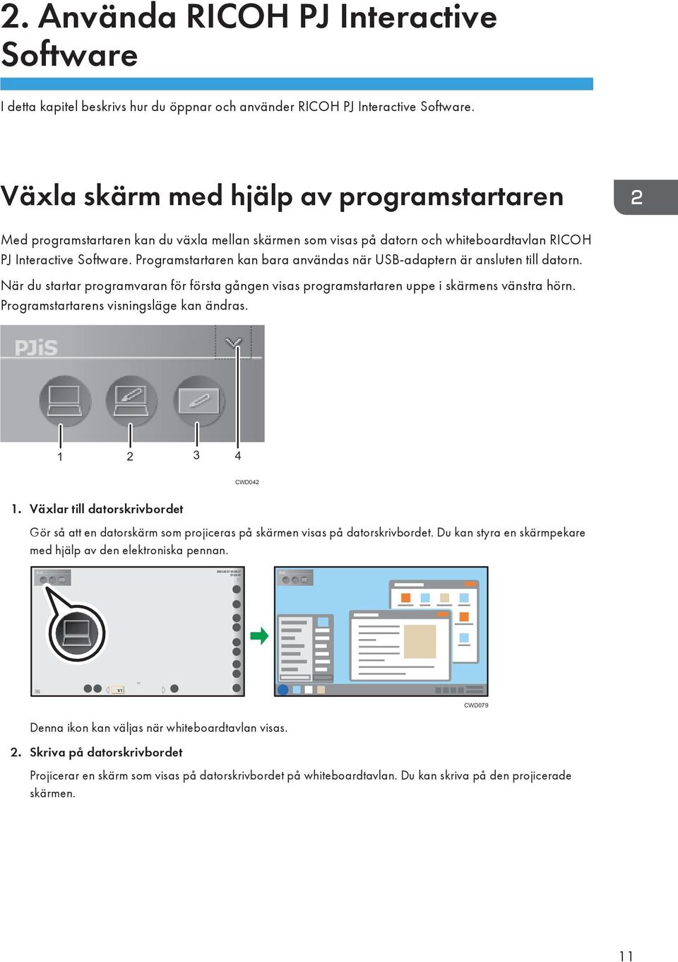 Programstartaren kan bara användas när USB-adaptern är ansluten till datorn. När du startar programvaran för första gången visas programstartaren uppe i skärmens vänstra hörn.