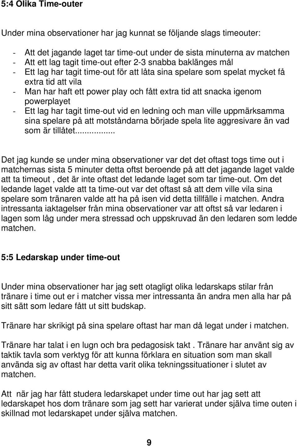 - Ett lag har tagit time-out vid en ledning och man ville uppmärksamma sina spelare på att motståndarna började spela lite aggresivare än vad som är tillåtet.