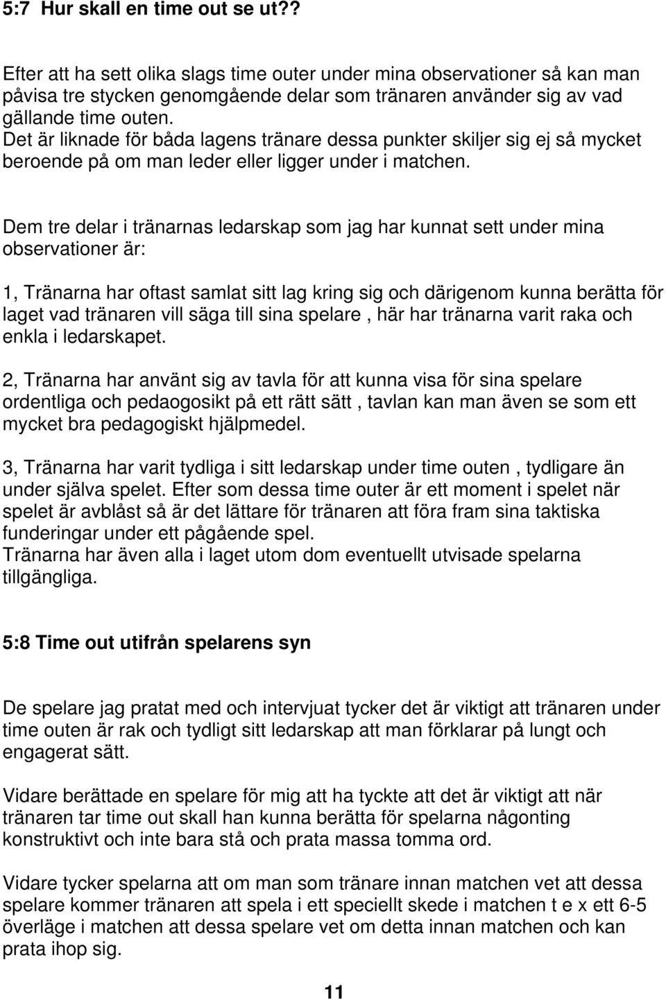 Dem tre delar i tränarnas ledarskap som jag har kunnat sett under mina observationer är: 1, Tränarna har oftast samlat sitt lag kring sig och därigenom kunna berätta för laget vad tränaren vill säga