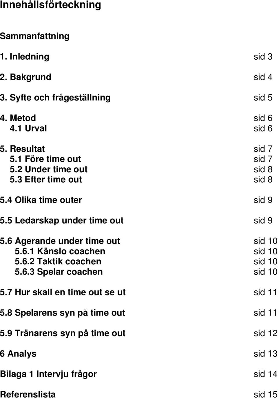 5 Ledarskap under time out sid 9 5.6 Agerande under time out sid 10 5.6.1 Känslo coachen sid 10 5.6.2 Taktik coachen sid 10 5.6.3 Spelar coachen sid 10 5.