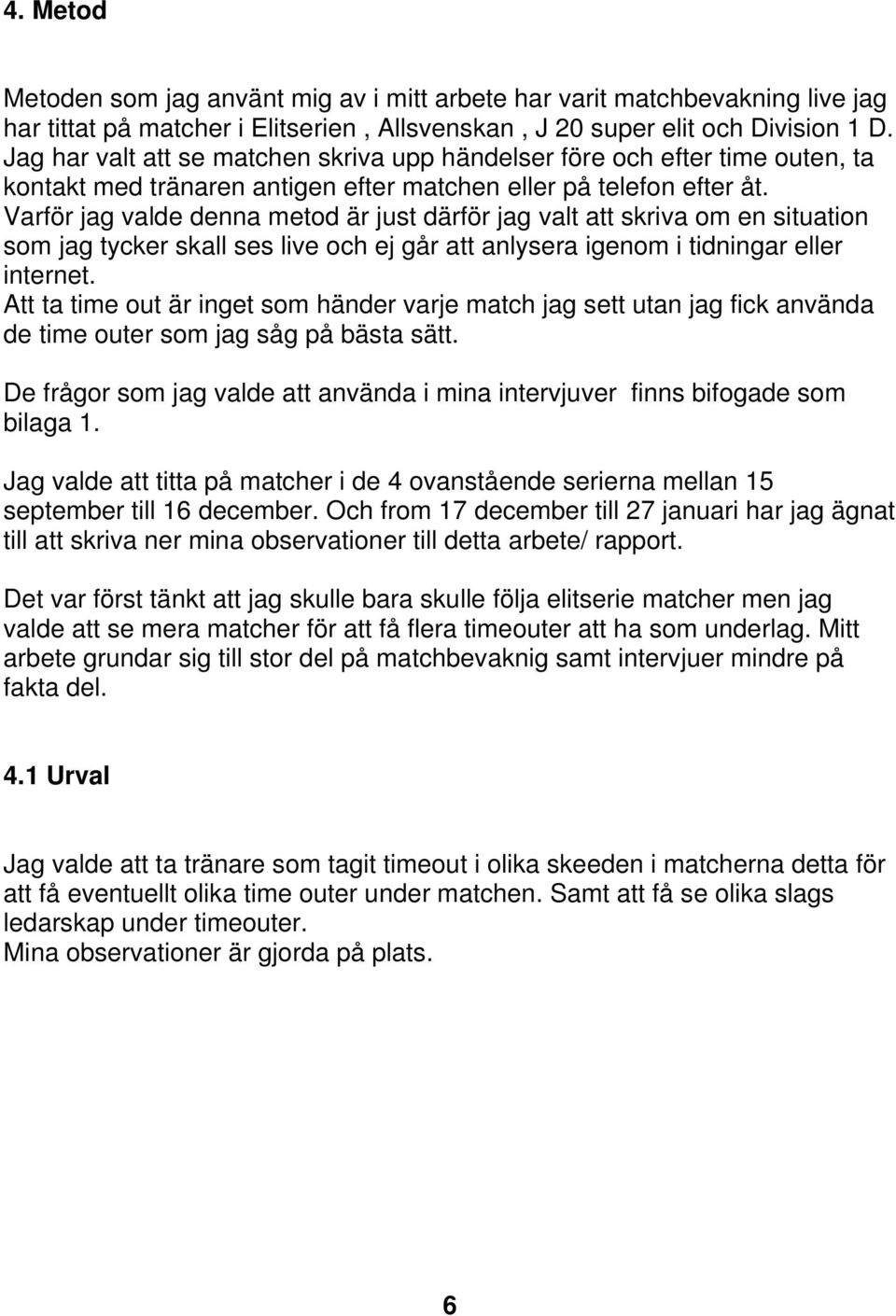 Varför jag valde denna metod är just därför jag valt att skriva om en situation som jag tycker skall ses live och ej går att anlysera igenom i tidningar eller internet.