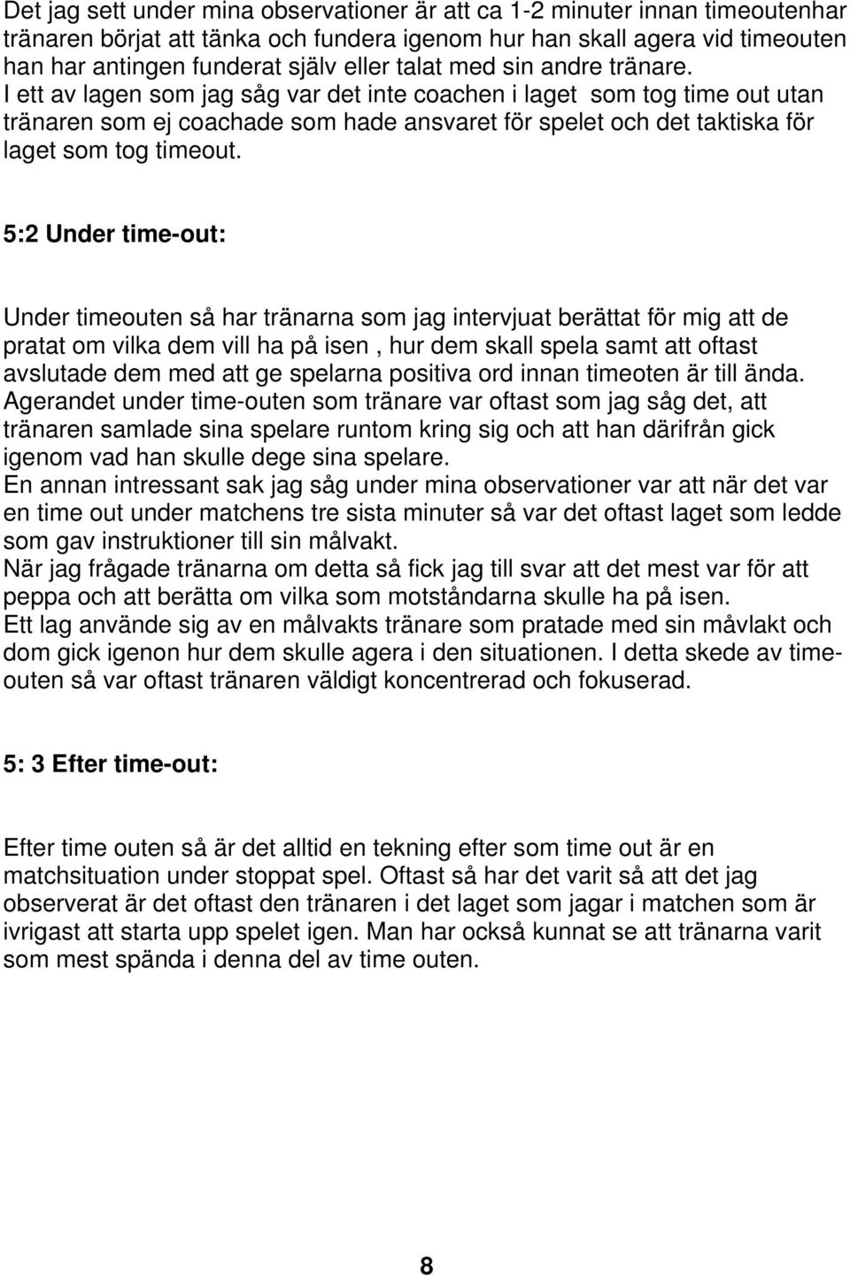 I ett av lagen som jag såg var det inte coachen i laget som tog time out utan tränaren som ej coachade som hade ansvaret för spelet och det taktiska för laget som tog timeout.