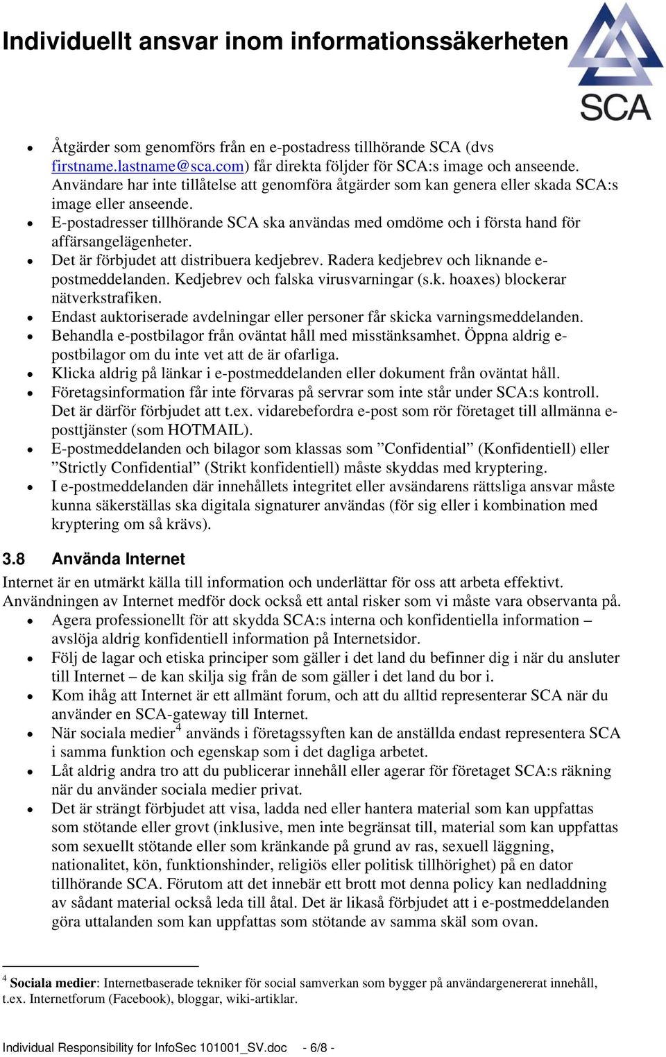 E-postadresser tillhörande SCA ska användas med omdöme och i första hand för affärsangelägenheter. Det är förbjudet att distribuera kedjebrev. Radera kedjebrev och liknande e- postmeddelanden.