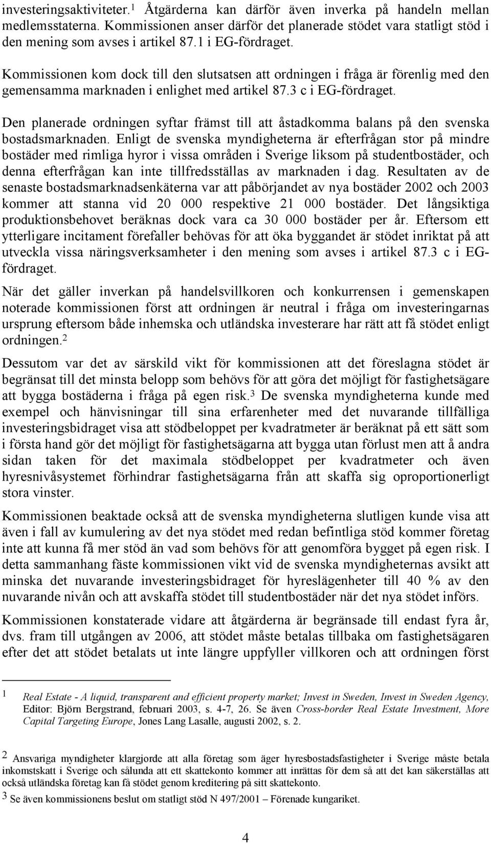 Den planerade ordningen syftar främst till att åstadkomma balans på den svenska bostadsmarknaden.