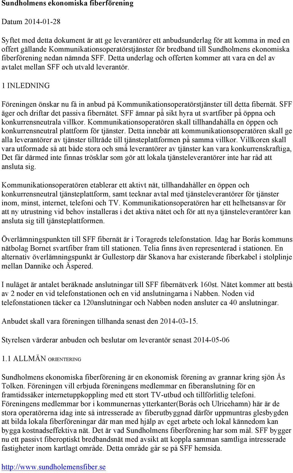 1 INLEDNING Föreningen önskar nu få in anbud på Kommunikationsoperatörstjänster till detta fibernät. SFF äger och driftar det passiva fibernätet.