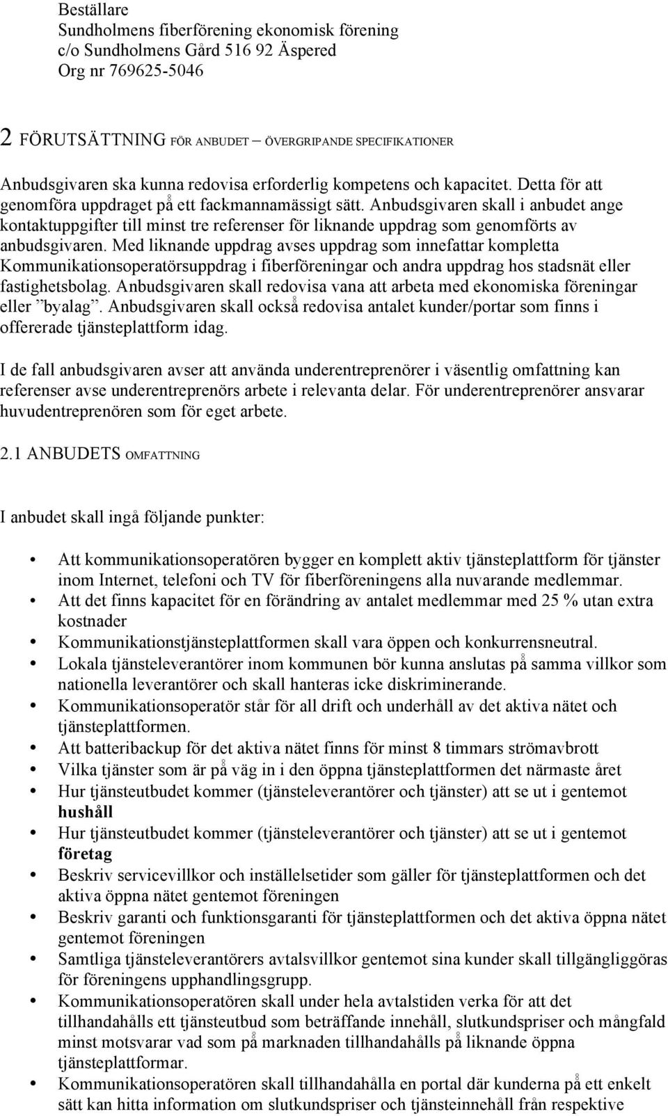 Anbudsgivaren skall i anbudet ange kontaktuppgifter till minst tre referenser för liknande uppdrag som genomförts av anbudsgivaren.