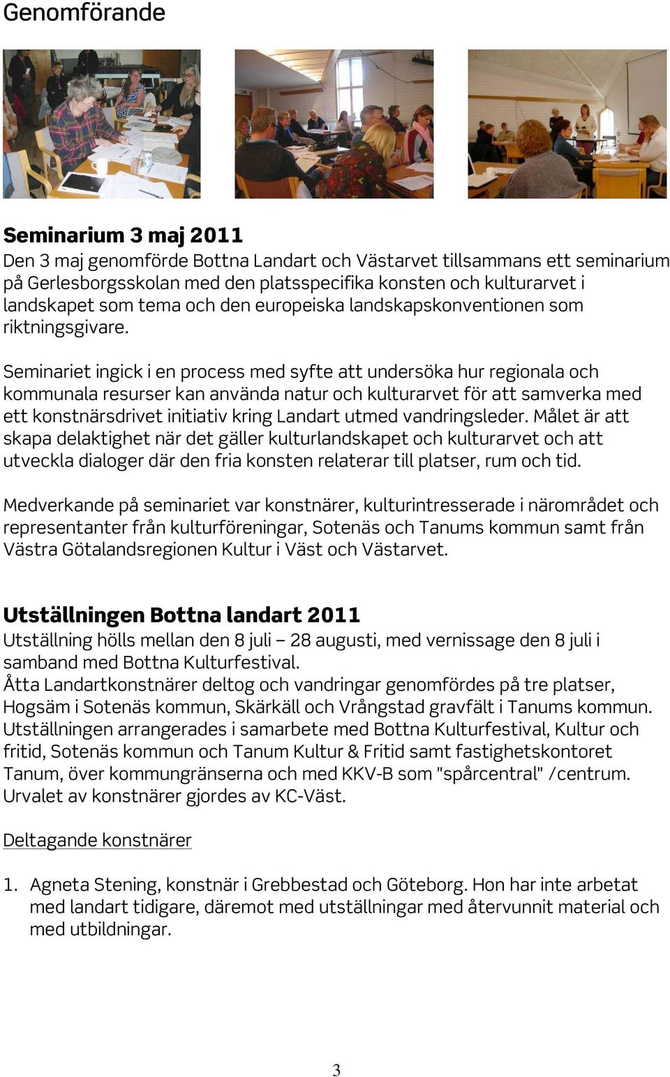 Seminariet ingick i en process med syfte att undersöka hur regionala och kommunala resurser kan använda natur och kulturarvet för att samverka med ett konstnärsdrivet initiativ kring Landart utmed