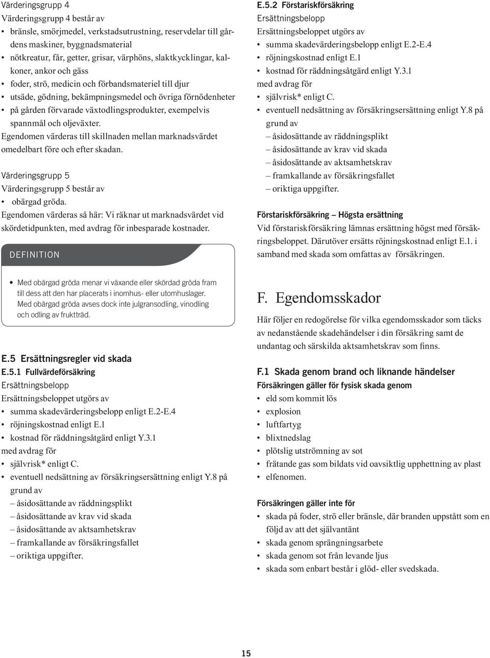 och oljeväxter. Egendomen värderas till skillnaden mellan marknadsvärdet omedelbart före och efter skadan. Värderingsgrupp 5 Värderingsgrupp 5 består av obärgad gröda.