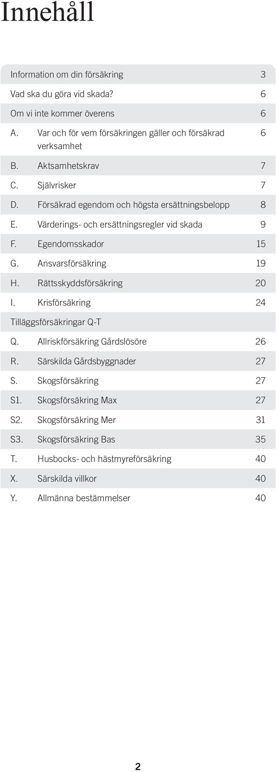 Ansvarsförsäkring 19 H. Rättsskyddsförsäkring 20 I. Krisförsäkring 24 Tilläggsförsäkringar Q-T Q. Allriskförsäkring Gårdslösöre 26 R. Särskilda Gårdsbyggnader 27 S.