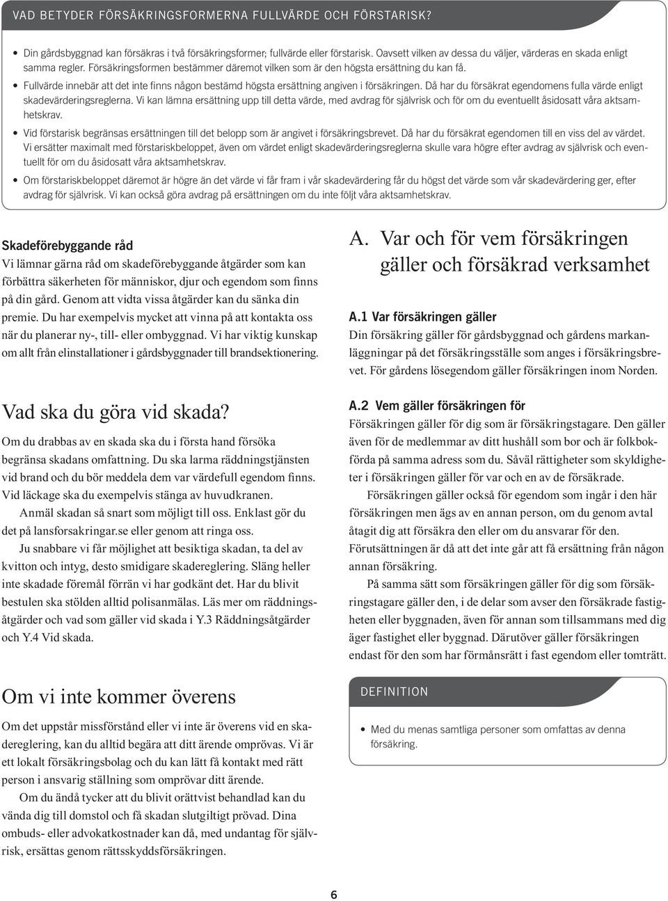 Fullvärde innebär att det inte finns någon bestämd högsta ersättning angiven i försäkringen. Då har du försäkrat egendomens fulla värde enligt skadevärderingsreglerna.