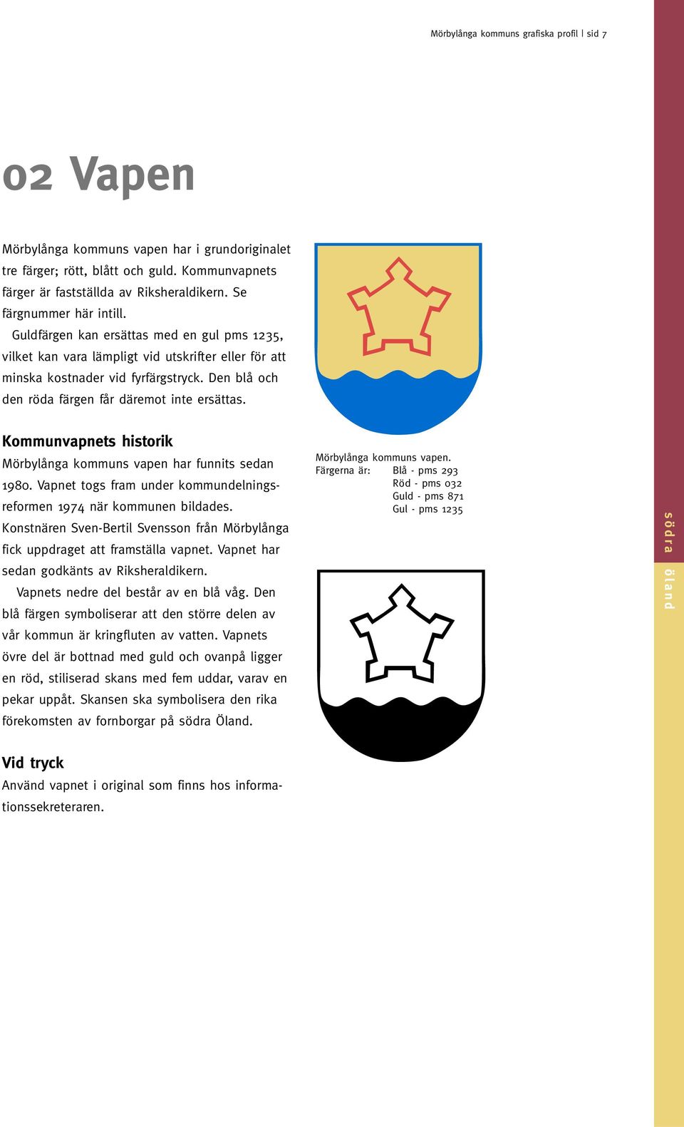 Den blå och den röda färgen får däremot inte ersättas. Kommunvapnets historik Mörbylånga kommuns vapen har funnits sedan 1980. Vapnet togs fram under kommundelningsreformen 1974 när kommunen bildades.