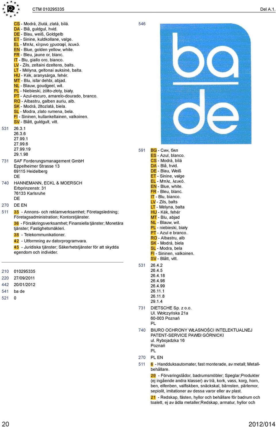 MT - Blu, isfar dehbi, abjad. NL - Blauw, goudgeel, wit. PL - Niebieski, żółto-złoty, biały. PT - Azul-escuro, amarelo-dourado, branco. RO - Albastru, galben auriu, alb. SK - Modrá, žltozlatá, biela.