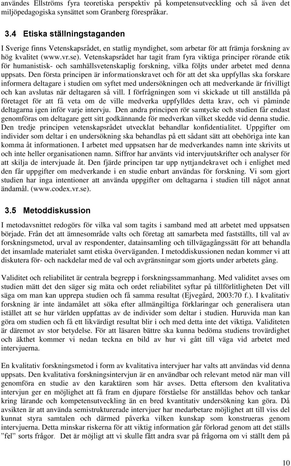 Vetenskapsrådet har tagit fram fyra viktiga principer rörande etik för humanistisk- och samhällsvetenskaplig forskning, vilka följts under arbetet med denna uppsats.