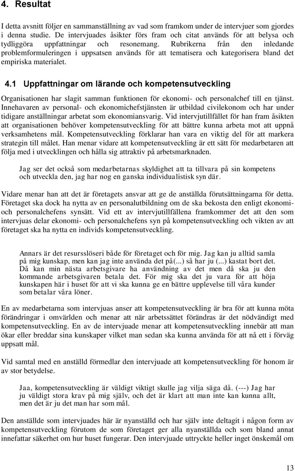 Rubrikerna från den inledande problemformuleringen i uppsatsen används för att tematisera och kategorisera bland det empiriska materialet. 4.