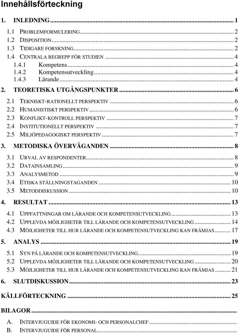 .. 7 2.5 MILJÖPEDAGOGISKT PERSPEKTIV... 7 3. METODISKA ÖVERVÄGANDEN... 8 3.1 URVAL AV RESPONDENTER... 8 3.2 DATAINSAMLING... 9 3.3 ANALYSMETOD... 9 3.4 ETISKA STÄLLNINGSTAGANDEN... 10 3.