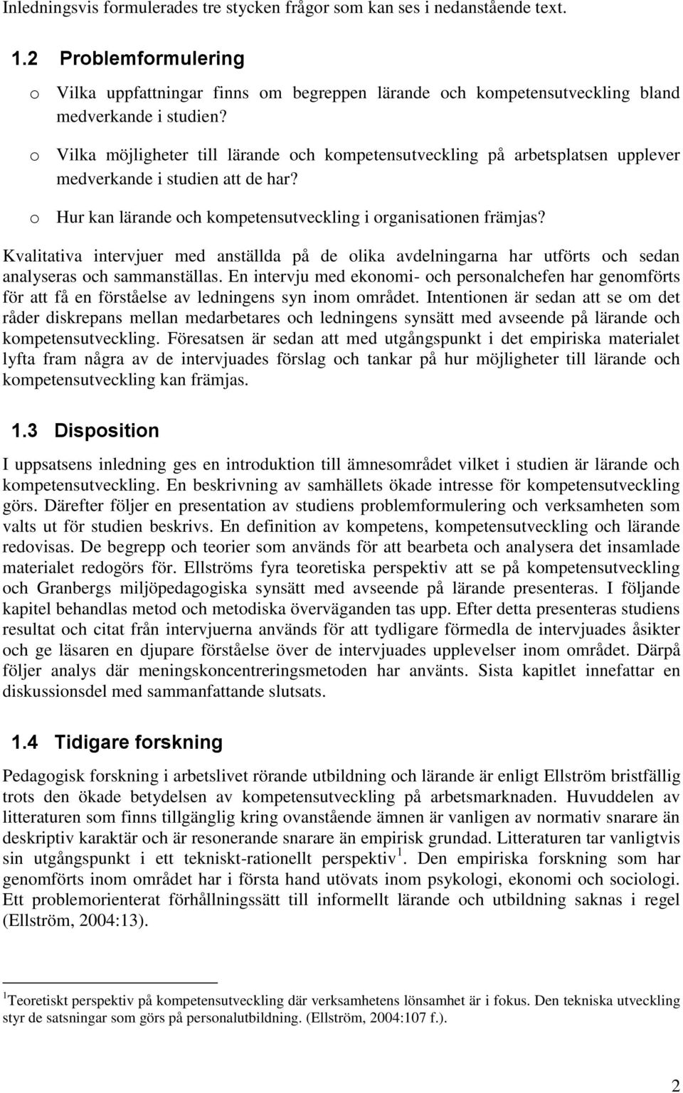 o Vilka möjligheter till lärande och kompetensutveckling på arbetsplatsen upplever medverkande i studien att de har? o Hur kan lärande och kompetensutveckling i organisationen främjas?