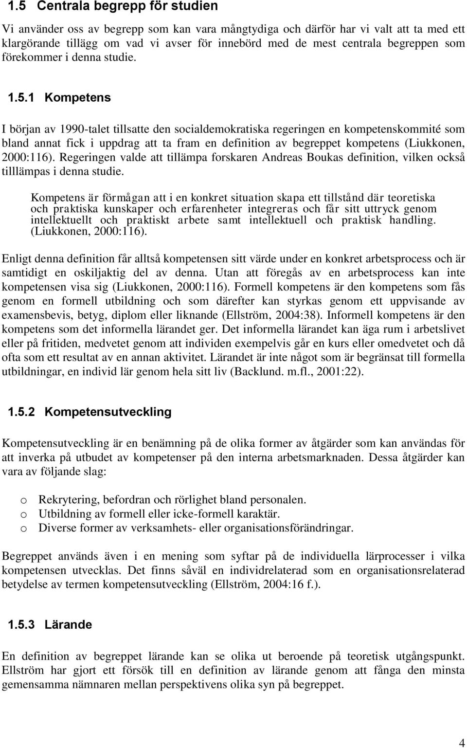 1 Kompetens I början av 1990-talet tillsatte den socialdemokratiska regeringen en kompetenskommité som bland annat fick i uppdrag att ta fram en definition av begreppet kompetens (Liukkonen,