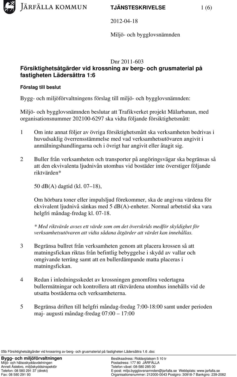 försiktighetsmått: 1 Om inte annat följer av övriga försiktighetsmått ska verksamheten bedrivas i huvudsaklig överrensstämmelse med vad verksamhetsutövaren angivit i anmälningshandlingarna och i