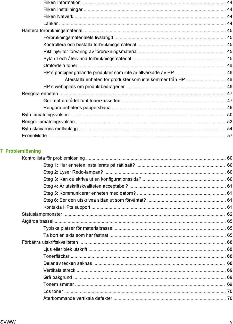 .. 46 HP:s principer gällande produkter som inte är tillverkade av HP... 46 Återställa enheten för produkter som inte kommer från HP... 46 HP:s webbplats om produktbedrägerier... 46 Rengöra enheten.