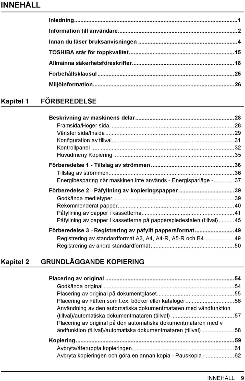 ..35 Förberedelse 1 - Tillslag av strömmen...36 Tillslag av strömmen...36 Energibesparing när maskinen inte används - Energisparläge -...37 Förberedelse 2 - Påfyllning av kopieringspapper.