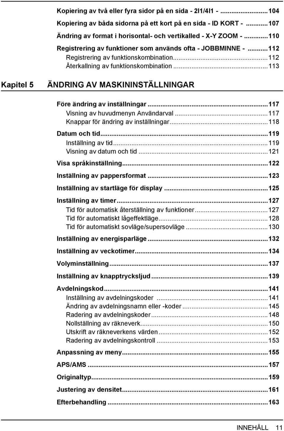 ..113 Kapitel 5 ÄNDRING AV MASKININSTÄLLNINGAR Före ändring av inställningar...117 Visning av huvudmenyn Användarval...117 Knappar för ändring av inställningar...118 Datum och tid.