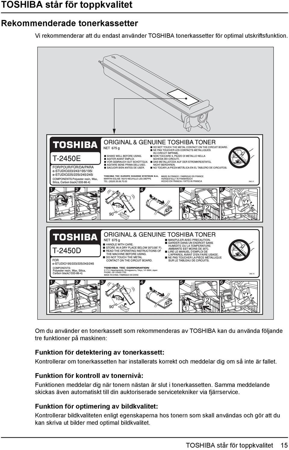 installerats korrekt och meddelar dig om så inte är fallet. Funktion för kontroll av tonernivå: Funktionen meddelar dig när tonern nästan är slut i tonerkassetten.