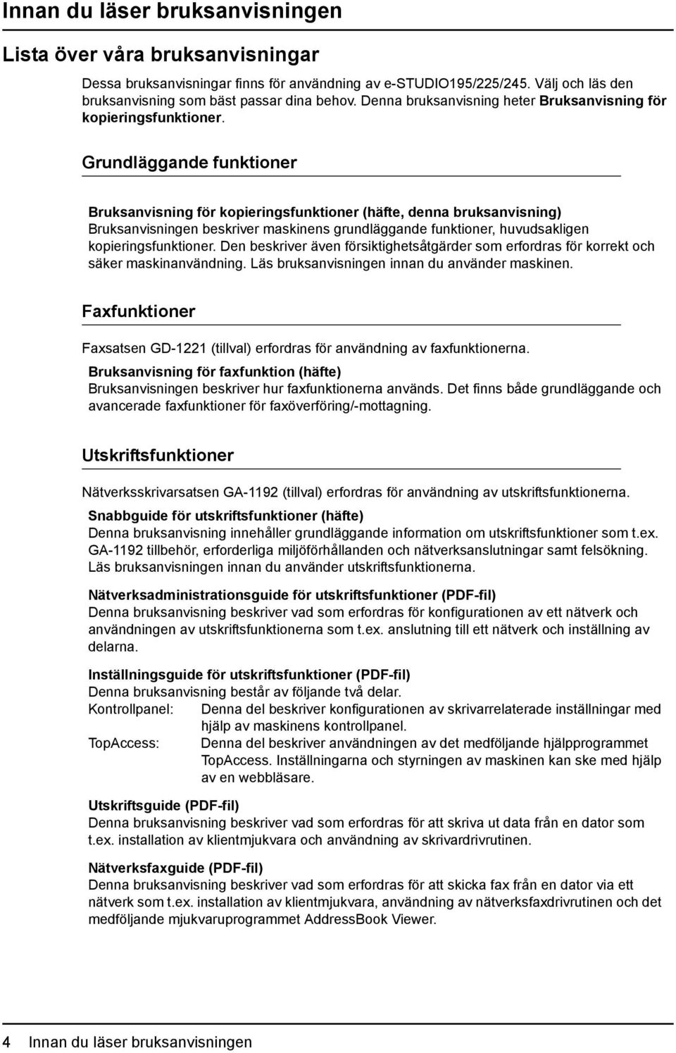 Grundläggande funktioner Bruksanvisning för kopieringsfunktioner (häfte, denna bruksanvisning) Bruksanvisningen beskriver maskinens grundläggande funktioner, huvudsakligen kopieringsfunktioner.