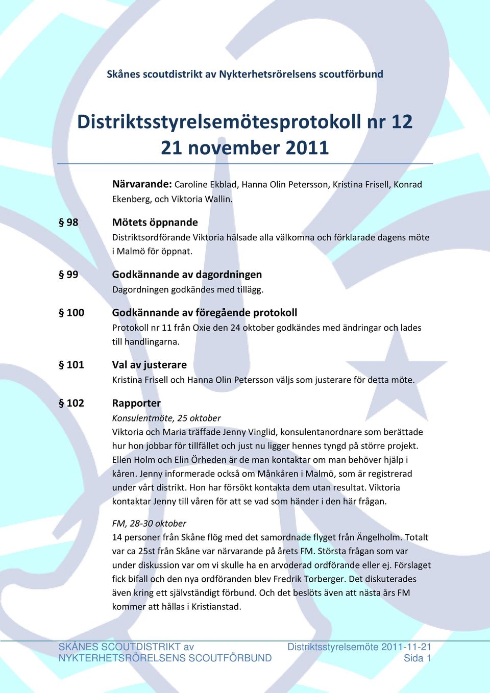 99 Godkännande av dagordningen Dagordningen godkändes med tillägg. 100 Godkännande av föregående protokoll Protokoll nr 11 från Oxie den 24 oktober godkändes med ändringar och lades till handlingarna.