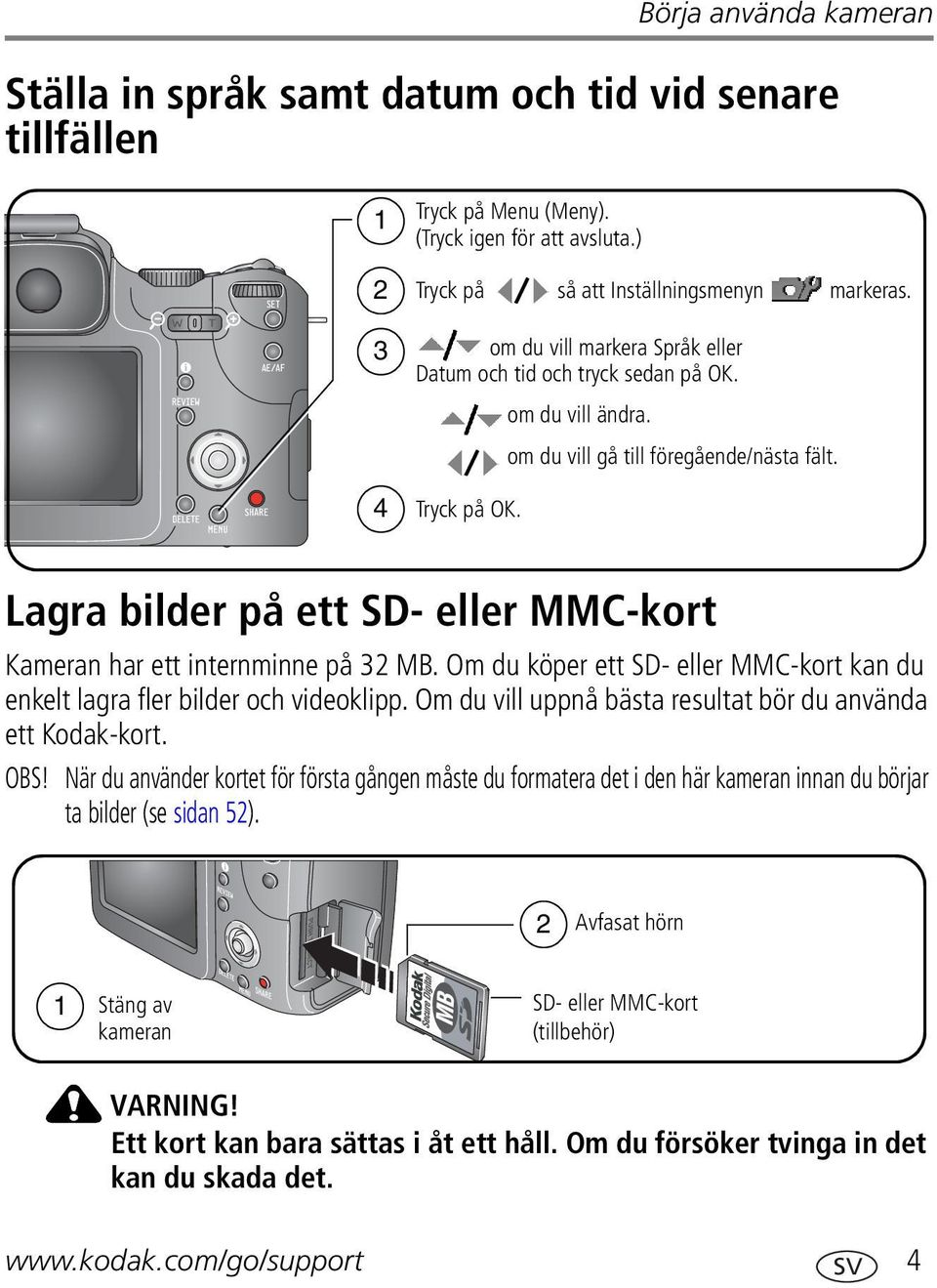 Lagra bilder på ett SD- eller MMC-kort Kameran har ett internminne på 32 MB. Om du köper ett SD- eller MMC-kort kan du enkelt lagra fler bilder och videoklipp.