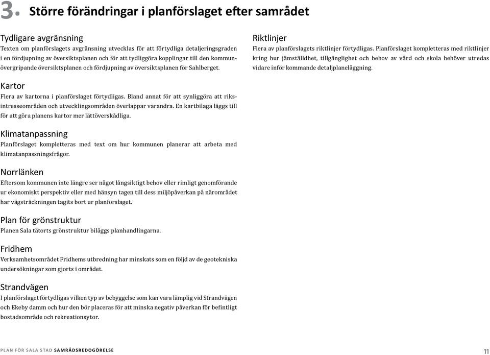 Planförslaget kompletteras med riktlinjer kring hur jämställdhet, tillgänglighet och behov av vård och skola behöver utredas vidare inför kommande detaljplaneläggning.