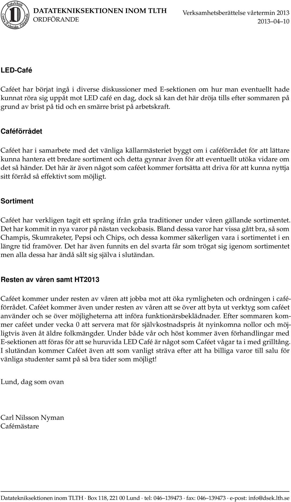 Caféförrådet Caféet har i samarbete med det vänliga källarmästeriet byggt om i caféförrådet för att lättare kunna hantera ett bredare sortiment och detta gynnar även för att eventuellt utöka vidare