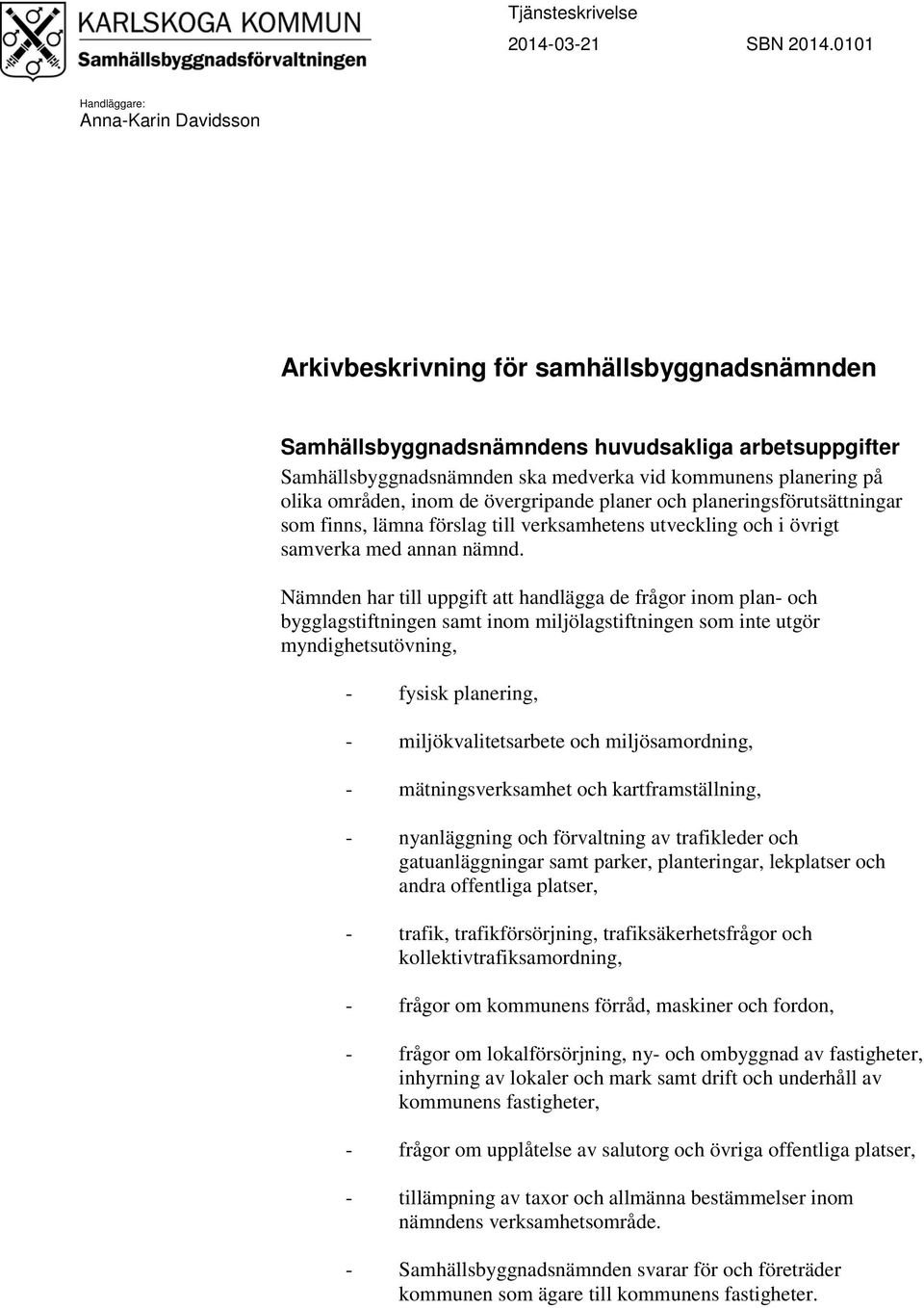 på olika områden, inom de övergripande planer och planeringsförutsättningar som finns, lämna förslag till verksamhetens utveckling och i övrigt samverka med annan nämnd.