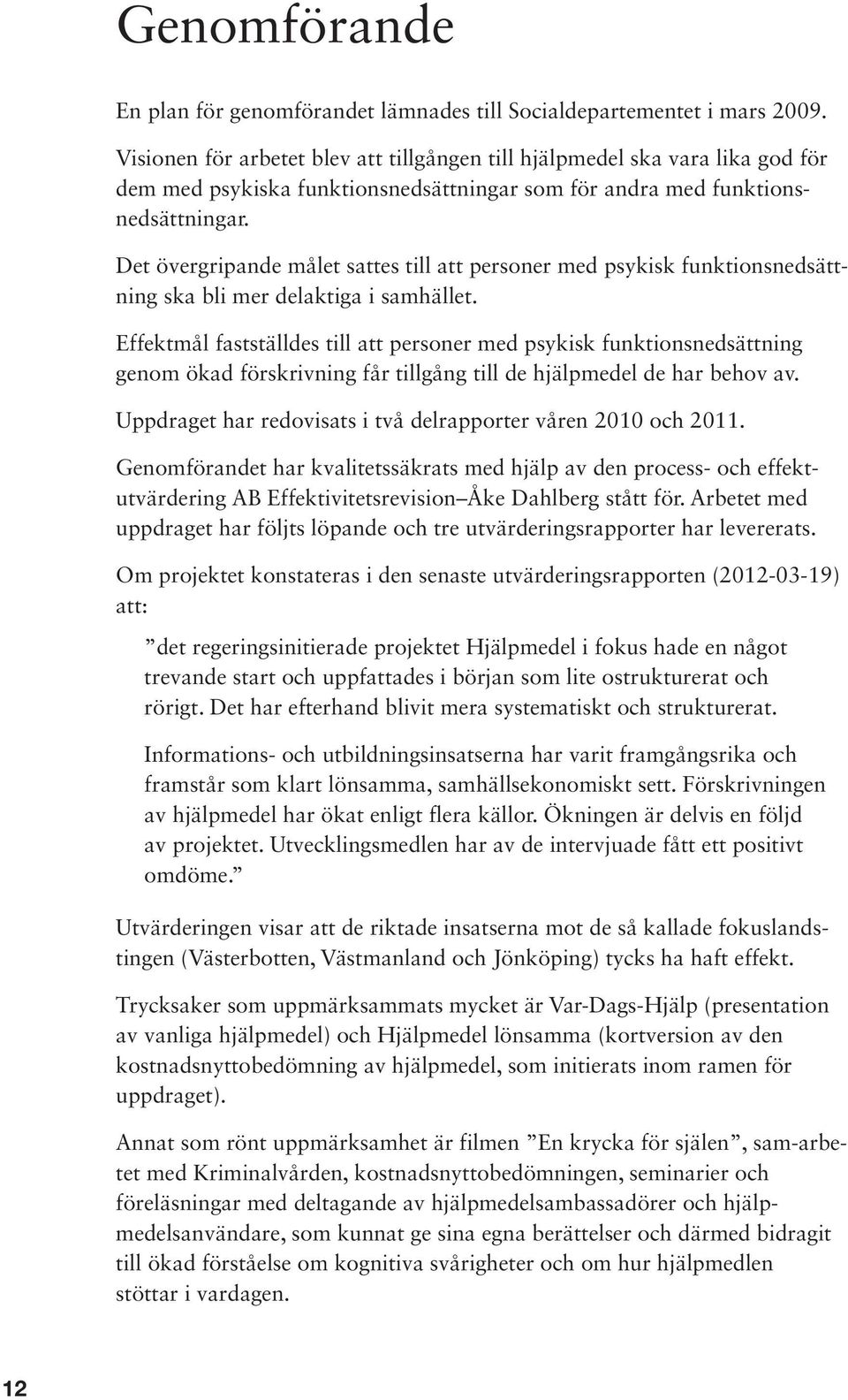 Det övergripande målet sattes till att personer med psykisk funktionsnedsättning ska bli mer delaktiga i samhället.