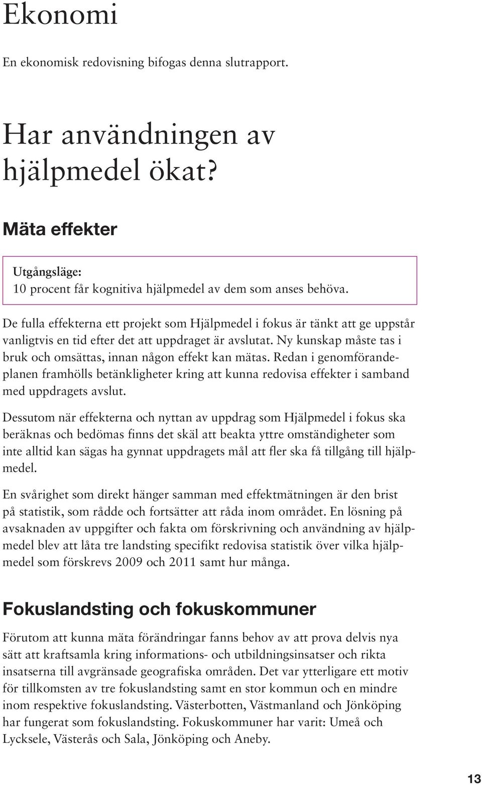 Ny kunskap måste tas i bruk och omsättas, innan någon effekt kan mätas. Redan i genomförandeplanen framhölls betänkligheter kring att kunna redovisa effekter i samband med uppdragets avslut.