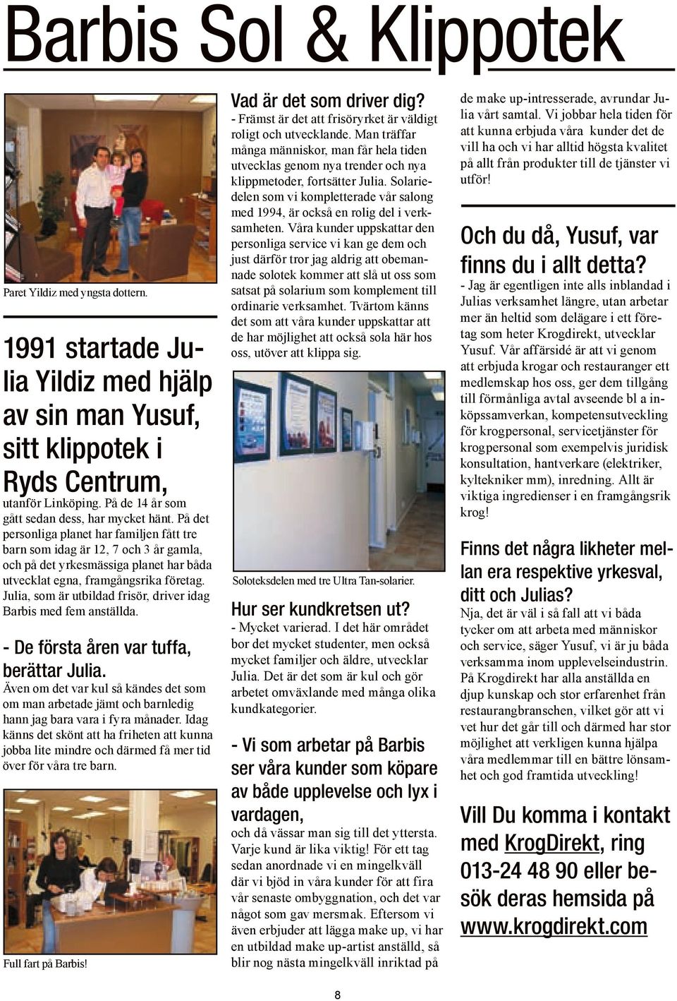 På det personliga planet har familjen fått tre barn som idag är 12, 7 och 3 år gamla, och på det yrkesmässiga planet har båda utvecklat egna, framgångsrika företag.
