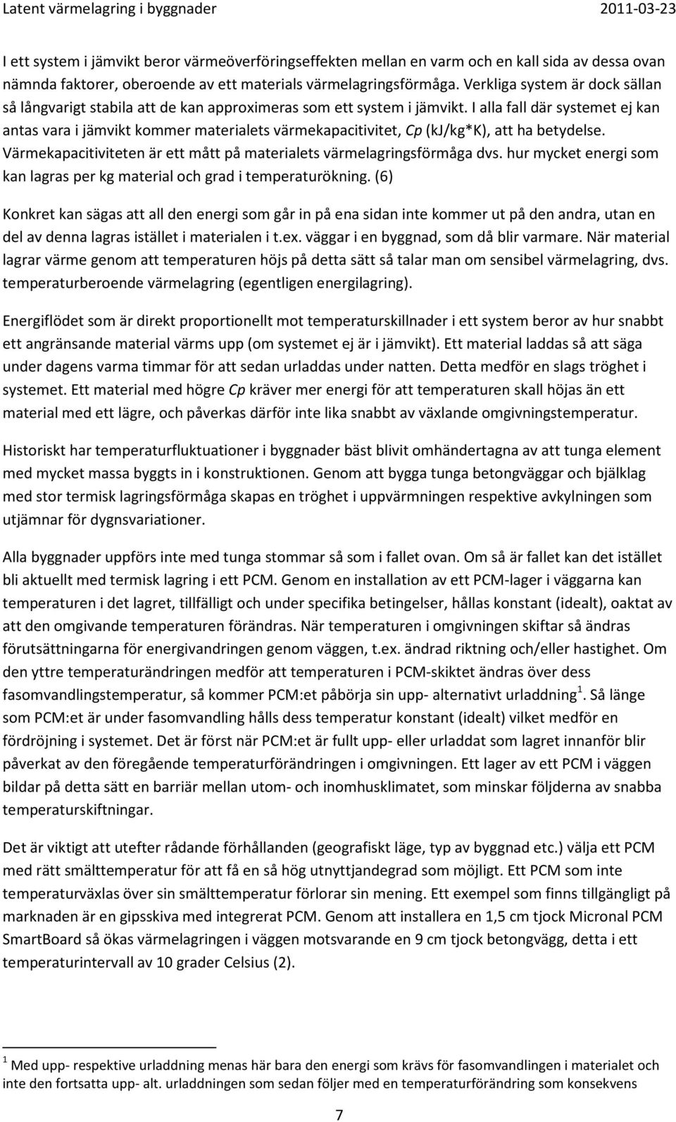 I alla fall där systemet ej kan antas vara i jämvikt kommer materialets värmekapacitivitet, Cp (kj/kg*k), att ha betydelse. Värmekapacitiviteten är ett mått på materialets värmelagringsförmåga dvs.