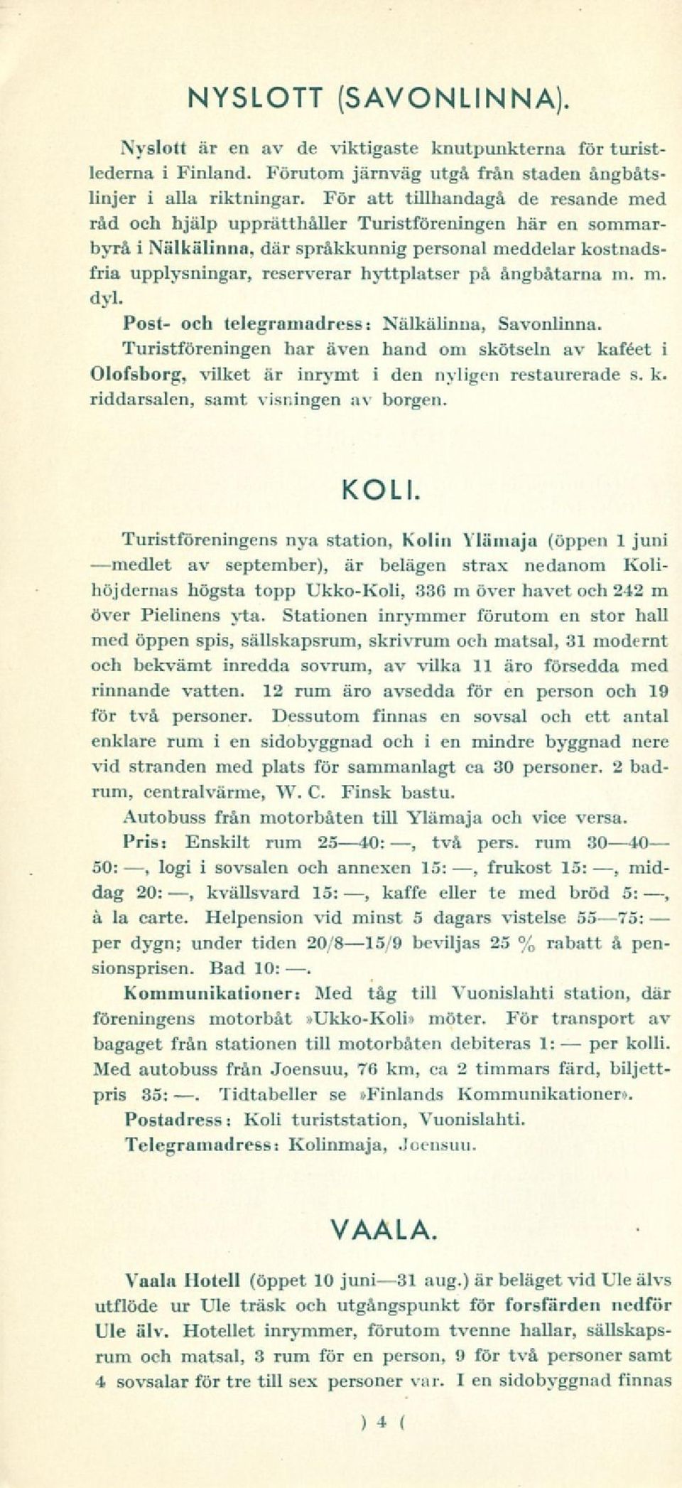 ångbåtarna m. m. dyl. Post- och telegramadress: Nälkälinna, Savonlinna Turistföreningen har även hand om skötseln av kaféet i Olofsborg, vilket är inrymt i den nyligen restaurerade s. k. riddarsalen, samt visningen av borgen.