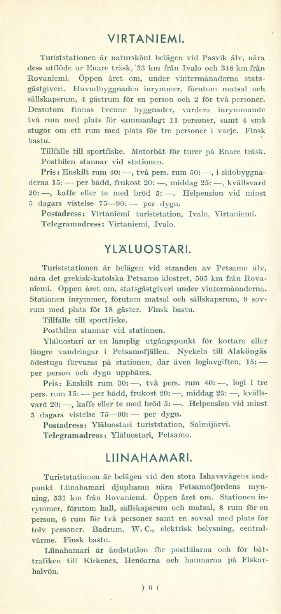 Dessutom finnas tvenne byggnader, vardera inrymmande två rum med plats för sammanlagt 11 soner, samt 4 små stugor om ett rum med plats för tre soner i varje. Finsk bastu. Tillfälle till sportfiske.