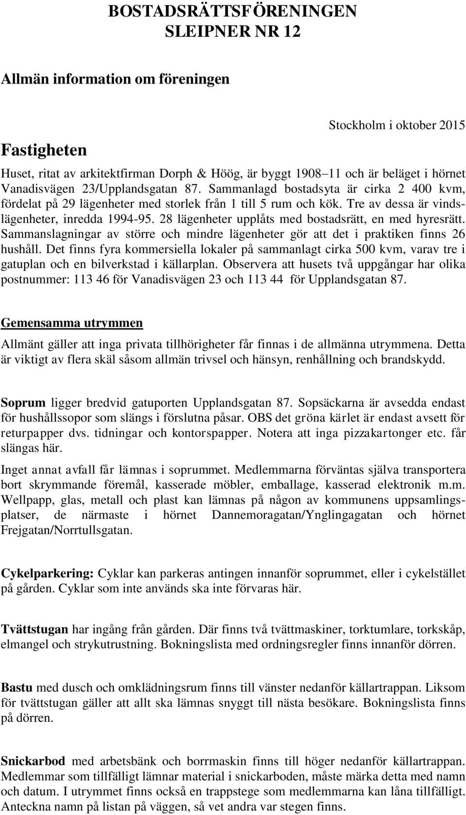 28 lägenheter upplåts med bostadsrätt, en med hyresrätt. Sammanslagningar av större och mindre lägenheter gör att det i praktiken finns 26 hushåll.