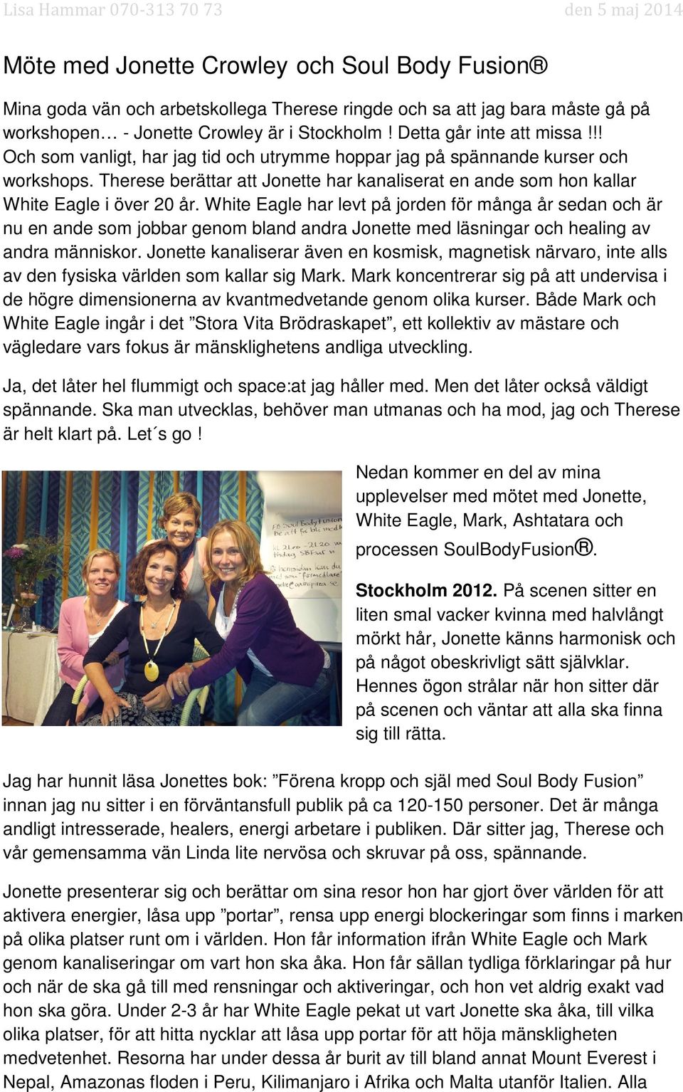 White Eagle har levt på jorden för många år sedan och är nu en ande som jobbar genom bland andra Jonette med läsningar och healing av andra människor.