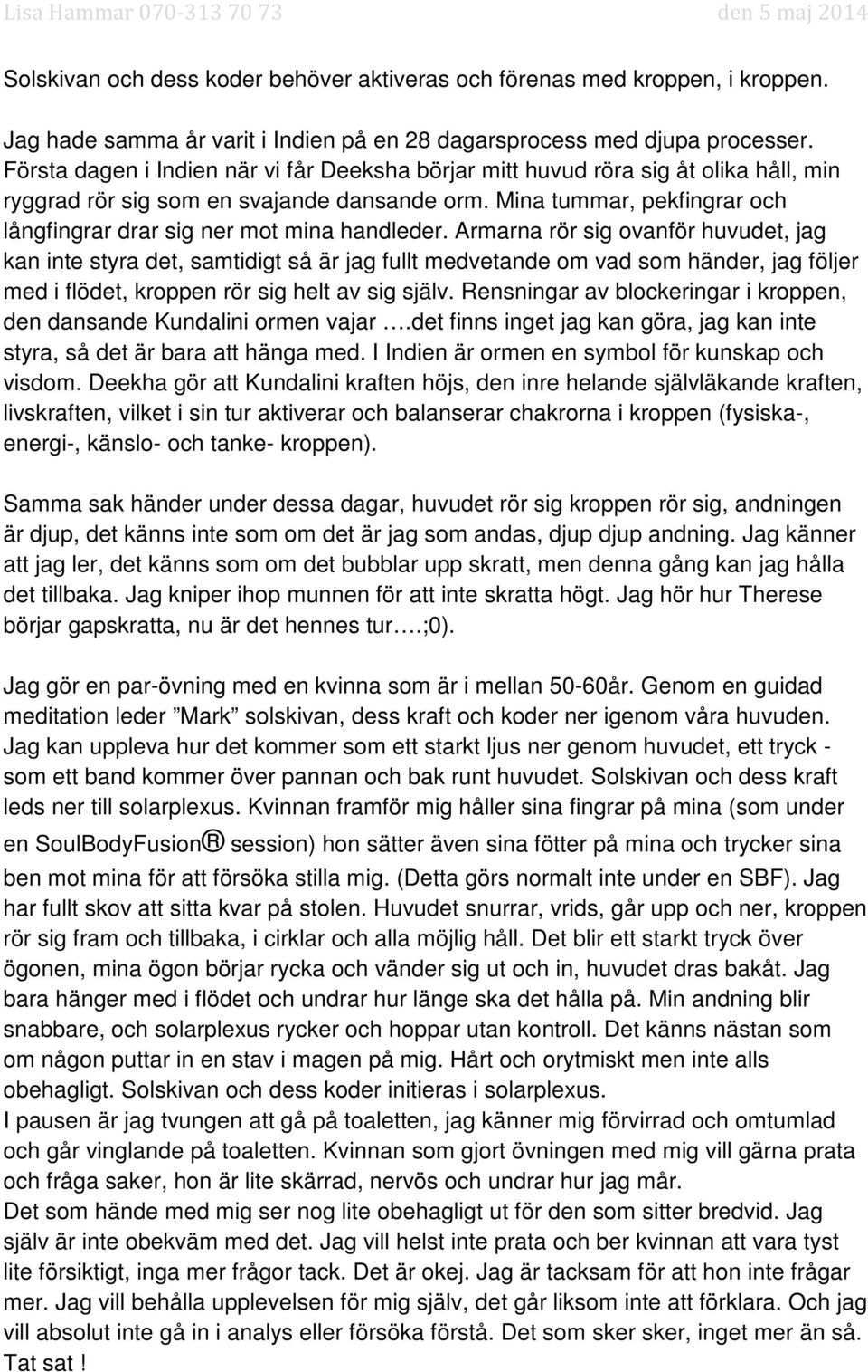 Mina tummar, pekfingrar och långfingrar drar sig ner mot mina handleder.