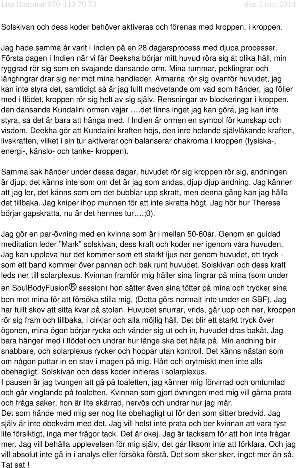 Mina tummar, pekfingrar och långfingrar drar sig ner mot mina handleder.