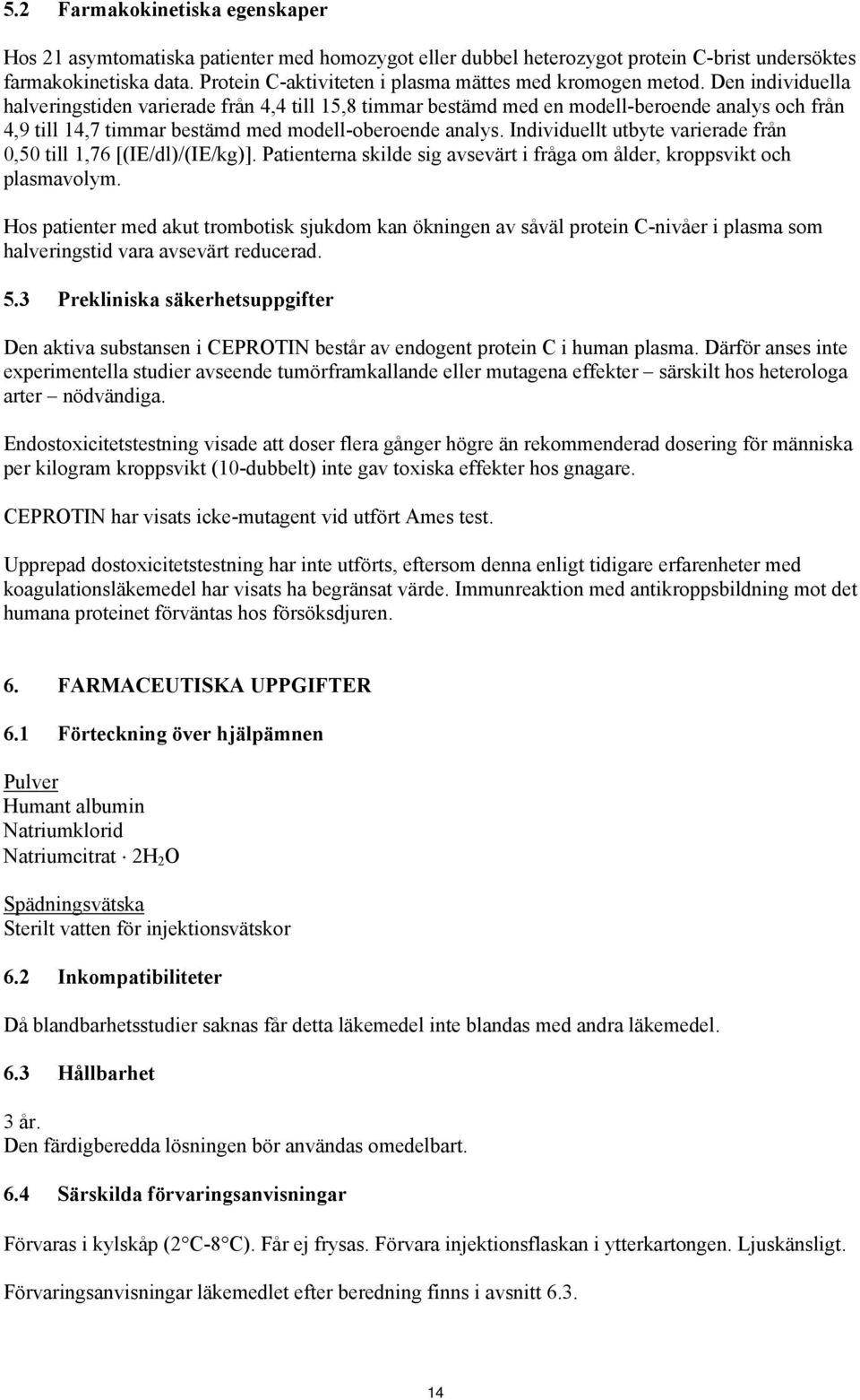 Den individuella halveringstiden varierade från 4,4 till 15,8 timmar bestämd med en modell-beroende analys och från 4,9 till 14,7 timmar bestämd med modell-oberoende analys.